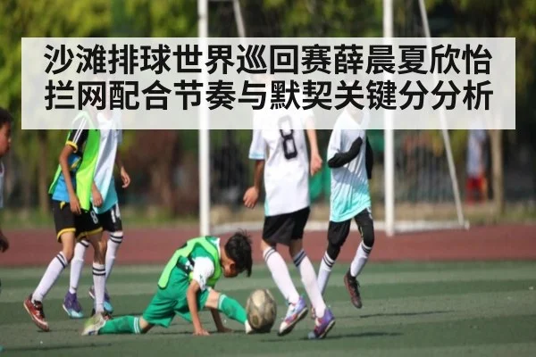 沙滩排球世界巡回赛薛晨夏欣怡拦网配合节奏与默契关键分分析