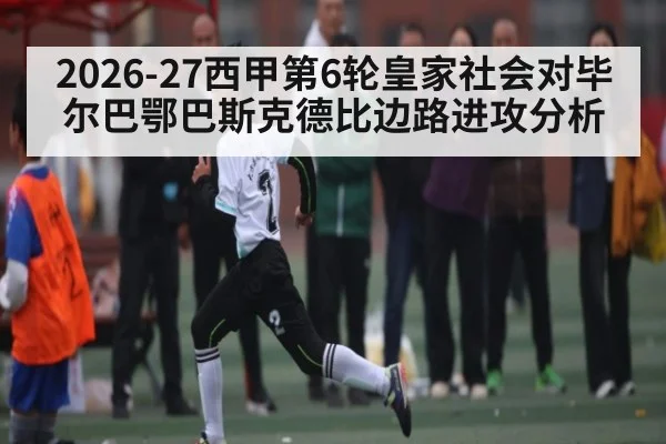 2026-27西甲第6轮皇家社会对毕尔巴鄂巴斯克德比边路进攻分析