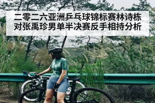 二零二六亚洲乒乓球锦标赛林诗栋对张禹珍男单半决赛反手相持分析