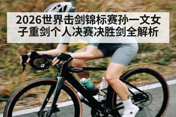 2026世界击剑锦标赛孙一文女子重剑个人决赛决胜剑全解析