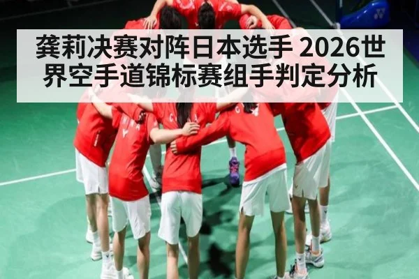 龚莉决赛对阵日本选手 2026世界空手道锦标赛组手判定分析