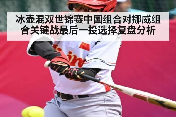 冰壶混双世锦赛中国组合对挪威组合关键战最后一投选择复盘分析